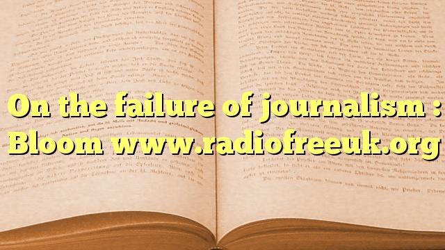 On the failure of journalism : Bloom