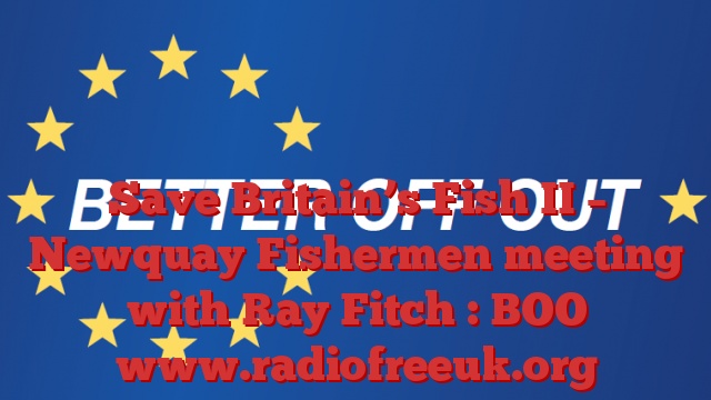 Save Britain’s Fish II – Newquay Fishermen meeting with Ray Fitch : BOO