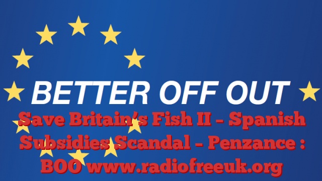 Save Britain’s Fish II – Spanish Subsidies Scandal – Penzance : BOO