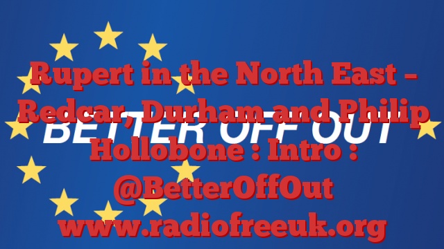 Rupert in the North East – Redcar, Durham and Philip Hollobone : Intro : @BetterOffOut
