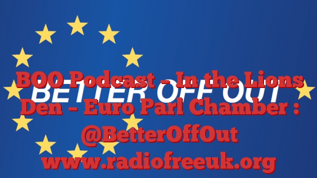 BOO Podcast – In the Lions Den – Euro Parl Chamber : @BetterOffOut
