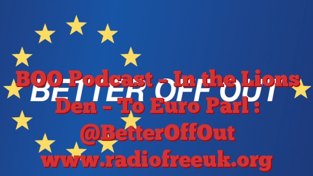 BOO Podcast – In the Lions Den – To Euro Parl : @BetterOffOut