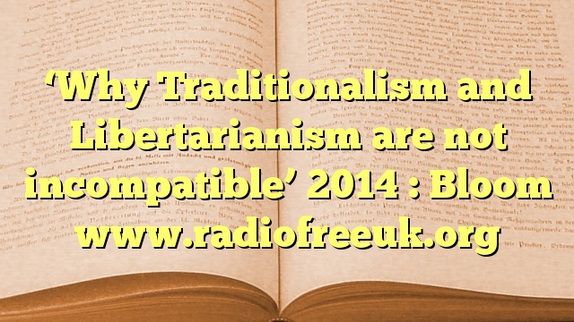 ‘Why Traditionalism and Libertarianism are not incompatible’ 2014 : Bloom